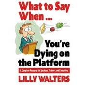 What to Say When. . .You're Dying on the Platform: A Complete Resource for Speakers, Trainers, and Executives, (Paperback)